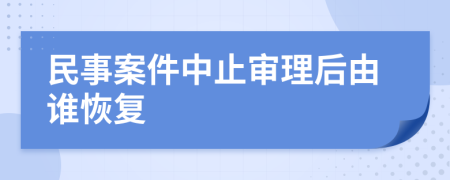 民事案件中止审理后由谁恢复