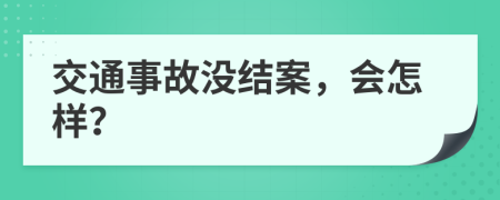 交通事故没结案，会怎样？