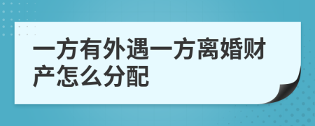 一方有外遇一方离婚财产怎么分配