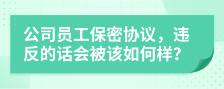 公司员工保密协议，违反的话会被该如何样？