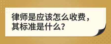 律师是应该怎么收费，其标准是什么？