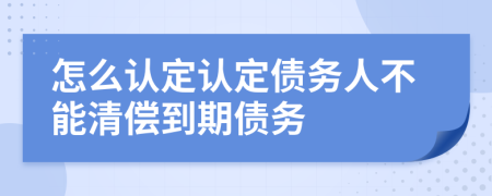 怎么认定认定债务人不能清偿到期债务