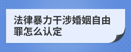 法律暴力干涉婚姻自由罪怎么认定