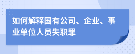 如何解释国有公司、企业、事业单位人员失职罪