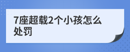 7座超载2个小孩怎么处罚