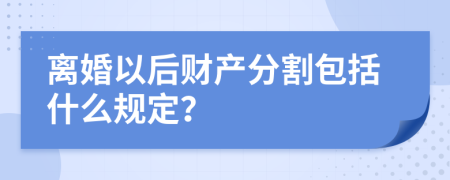 离婚以后财产分割包括什么规定？