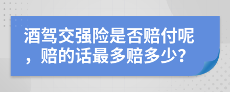 酒驾交强险是否赔付呢，赔的话最多赔多少？