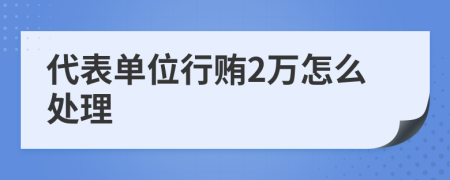 代表单位行贿2万怎么处理