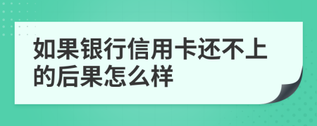 如果银行信用卡还不上的后果怎么样