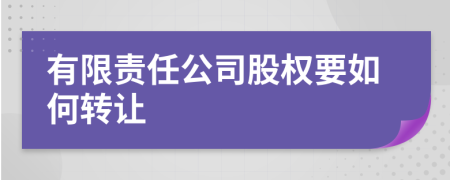 有限责任公司股权要如何转让