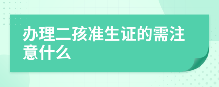 办理二孩准生证的需注意什么