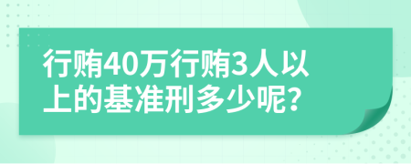 行贿40万行贿3人以上的基准刑多少呢？