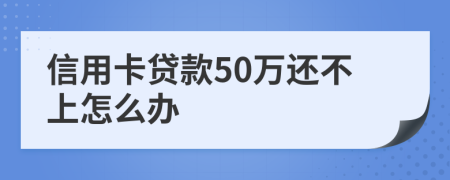 信用卡贷款50万还不上怎么办