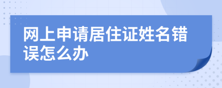 网上申请居住证姓名错误怎么办