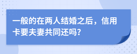 一般的在两人结婚之后，信用卡要夫妻共同还吗？
