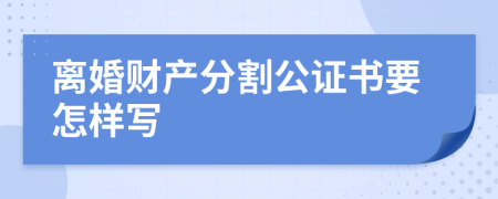 离婚财产分割公证书要怎样写