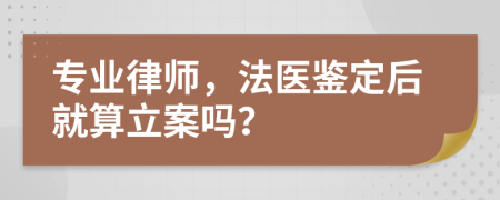 专业律师，法医鉴定后就算立案吗？