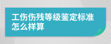 工伤伤残等级鉴定标准怎么样算