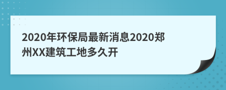 2020年环保局最新消息2020郑州XX建筑工地多久开