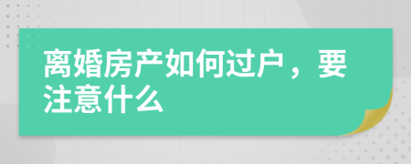 离婚房产如何过户，要注意什么