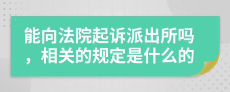 能向法院起诉派出所吗，相关的规定是什么的