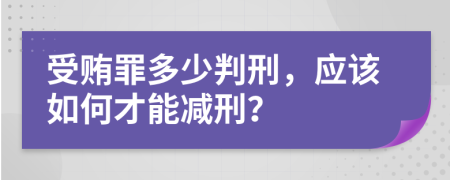 受贿罪多少判刑，应该如何才能减刑？