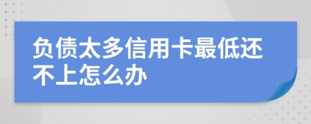 负债太多信用卡最低还不上怎么办