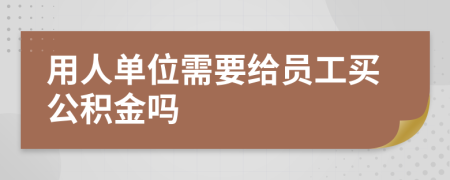 用人单位需要给员工买公积金吗