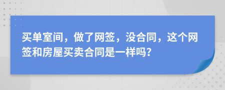 买单室间，做了网签，没合同，这个网签和房屋买卖合同是一样吗？