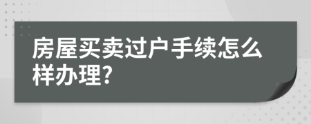 房屋买卖过户手续怎么样办理?