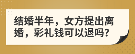 结婚半年，女方提出离婚，彩礼钱可以退吗？