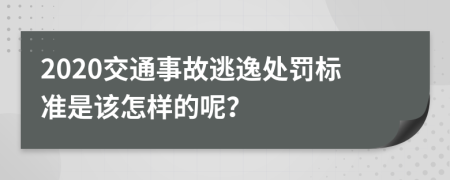 2020交通事故逃逸处罚标准是该怎样的呢？