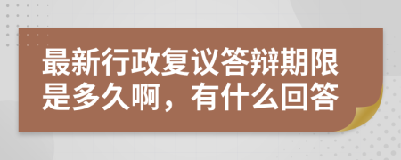 最新行政复议答辩期限是多久啊，有什么回答