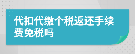 代扣代缴个税返还手续费免税吗