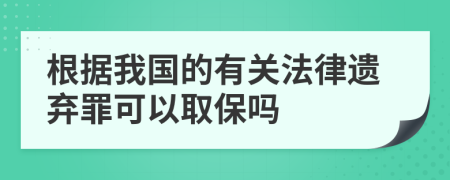 根据我国的有关法律遗弃罪可以取保吗