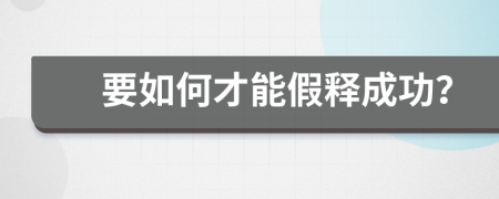 要如何才能假释成功？