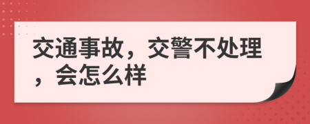 交通事故，交警不处理，会怎么样