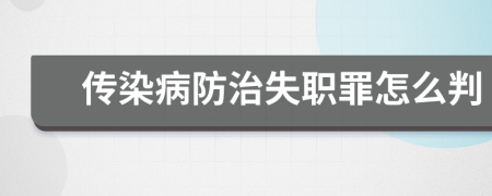 传染病防治失职罪怎么判