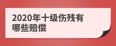 2020年十级伤残有哪些赔偿