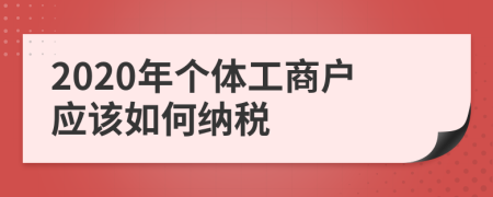 2020年个体工商户应该如何纳税
