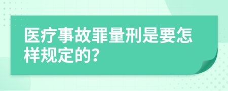 医疗事故罪量刑是要怎样规定的？