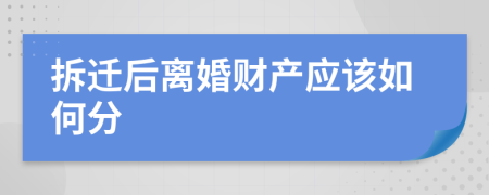拆迁后离婚财产应该如何分