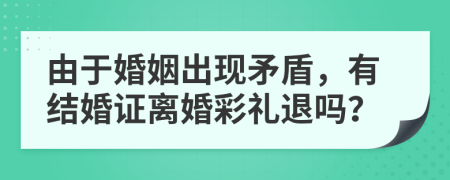 由于婚姻出现矛盾，有结婚证离婚彩礼退吗？