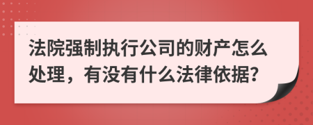 法院强制执行公司的财产怎么处理，有没有什么法律依据？