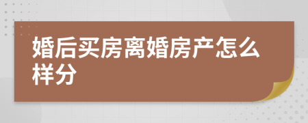 婚后买房离婚房产怎么样分