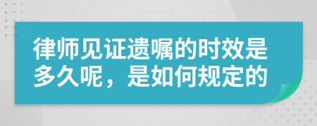 律师见证遗嘱的时效是多久呢，是如何规定的