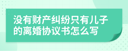 没有财产纠纷只有儿子的离婚协议书怎么写