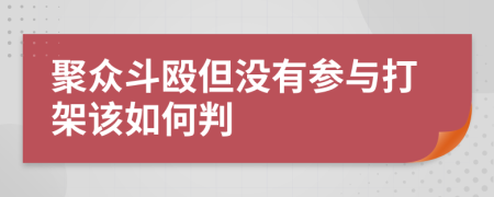 聚众斗殴但没有参与打架该如何判