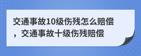 交通事故10级伤残怎么赔偿，交通事故十级伤残赔偿