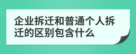 企业拆迁和普通个人拆迁的区别包含什么